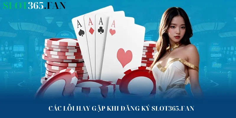 Các lỗi hay gặp khi đăng ký Slot365.Fan