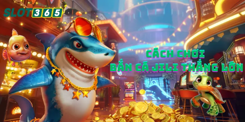 Hướng dẫn cách chơi bắn cá Jili thắng lớn