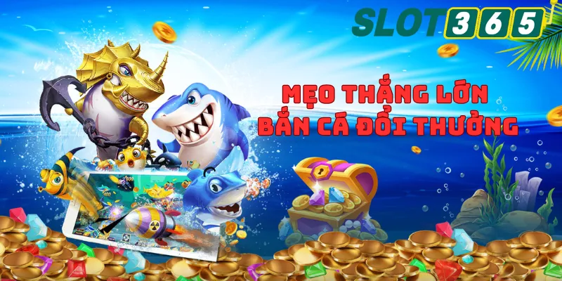 Mẹo thắng lớn bắn cá đổi thưởng tại slot365